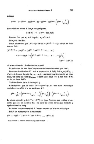 DEVELOPPEMENTS EN BASE ô                                  319


puisque

     Q8mor _ ^ ^ (Q4mor _ ^ ^ (Q4mor -j-] ) = (Q^or ^  ) Q^r   ^ Q2mor -+- --!——^




et on vient de même à îm^r en appliquant
                        xeB(Q) => x(e 4r -l)€B(9).

  Prenons / tel que mo soit impair : m o = 2 k + 1.
  Si W o = l c'est fini.
  Sinon montrons que (6Ar-)xeB(Q)^(6^{2k''l}-)xçB(Q) et nous
aurons fini :
(9^(2t+l)_^(Q4r^)(Q2t.4r^Q2(ic-l).4r^                  ^^)



          ^(e^-ixe'-^fe^^-he^- 1 ^^... +1... +-^-)
                                             e*-4''/
                                                                   ^e^-oe^.w
où m est un entier : le résultat est prouvé.
   Le théorème de Van der Corput montre immédiatement que 3 => 1.
   Prouvons le théorème 12 : soit x appartenant à B(9). Soit ^ss^y^^o;
d'après le lemme, la suite (Mn+8pr~~ "»»)»» s? o est équirépartie modulo un pour
tout p et donc les suites (i^p)n^o le sont aussi pour tout p non nul : B(Q)
est inclus dans B (9^.
   Traitons le cas de la division par q.
   Remarquons que la suite (e21'"'-^!/®21'^)) est une suite périodique
module q : en effet si m est supérieur à 2

    9 2m -^-2-=fe 2<w - l)r -^——!——Ve 2r -+-- l -^-f9 2(n - 2) +— } ——}
            l
                                20 1        2                     21 2
          e"                  e "- ^             e^                  e "- »/
Le résidu modulo q de 9 2nr -^-(l/9 2nr ) est donc fonction des résidus précé-
dents qui sont en nombre fini : la suite est donc périodique modulo q
après un certain rang.
  Le même raisonnement fait à l'envers montre qu'elle est périodique.
  Soit h un nombre pair. Considérons
e 4 ^l=(e 4r -l)(e 4< *- l)^ +e 4<fc - 2)l +...+e 4r 4-l)
 BULLETIN DE LA SOCIÉTÉ MATHÉMATIQUE DE FRANCE
 