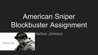 American Sniper
Blockbuster Assignment
Ashton Johnson
 