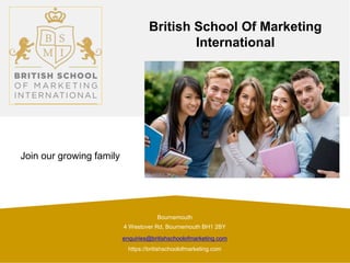 Bournemouth
4 Westover Rd, Bournemouth BH1 2BY
enquiries@britishschoolofmarketing.com
https://britishschoolofmarketing.com
British School Of Marketing
International
Join our growing family
 