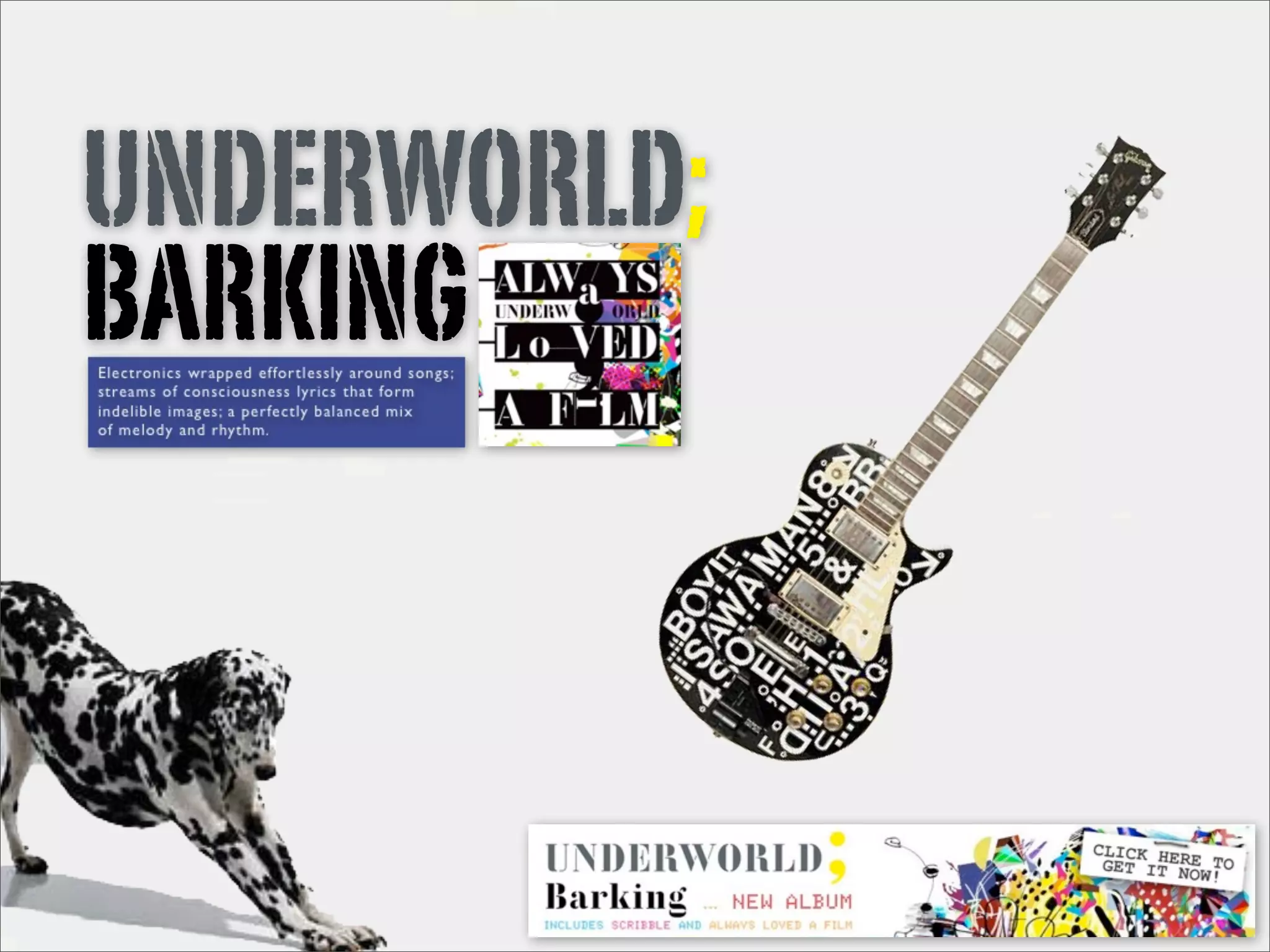 UNDERWORLD;
BARKING
Electronics wrapped effortlessly around songs;
streams of consciousness lyrics that form
indelible images; a perfectly balanced mix
of melody and rhythm.
 