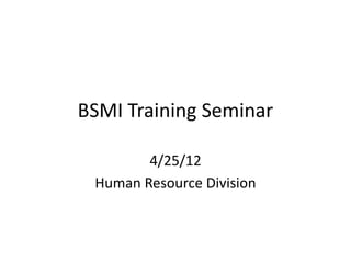 BSMI Training Seminar

        4/25/12
 Human Resource Division
 
