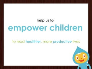 help us to

empower children
to lead healthier, more productive lives
 