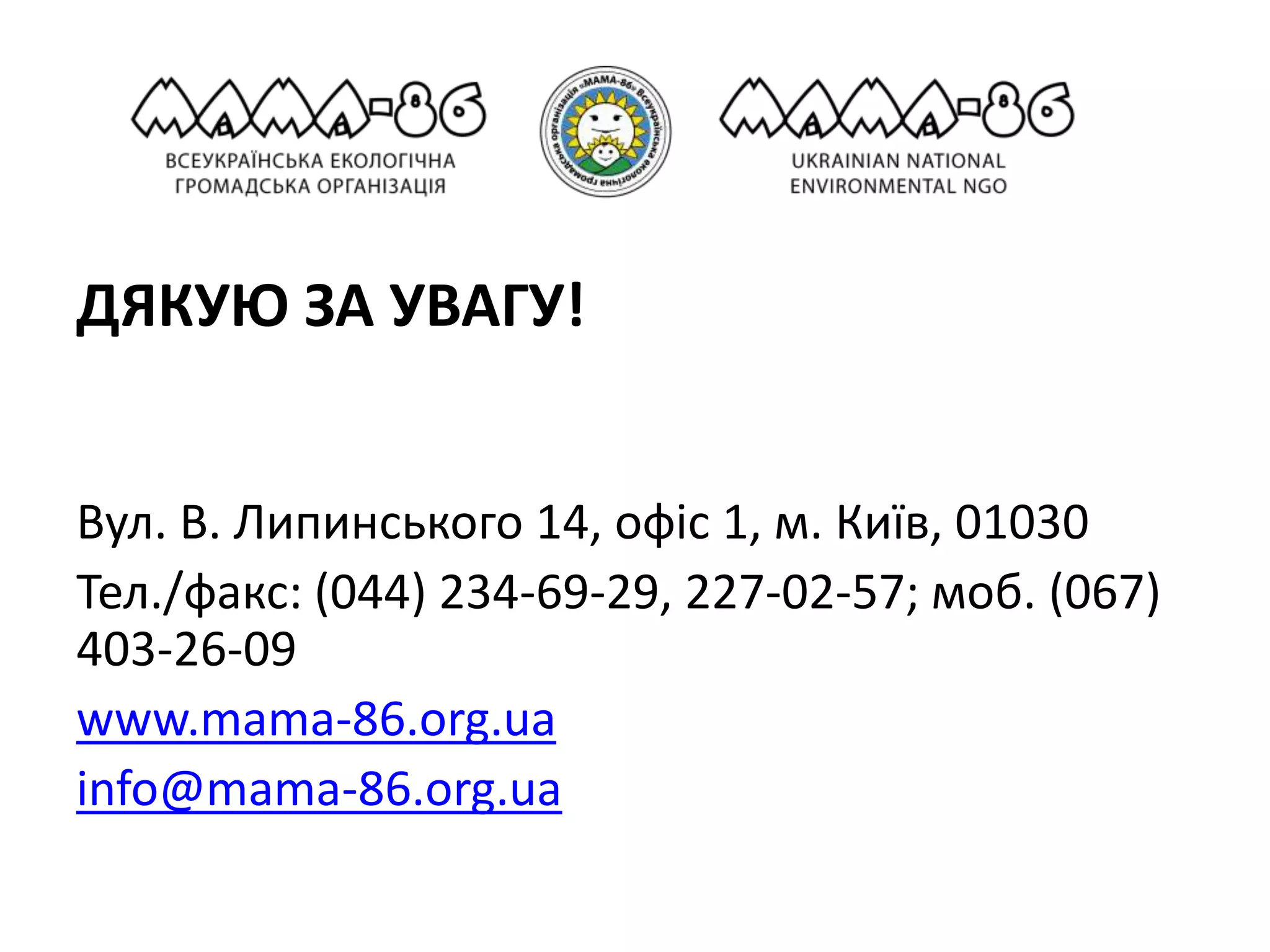 ДЯКУЮ ЗА УВАГУ!
Вул. В. Липинського 14, офіс 1, м. Київ, 01030
Тел./факс: (044) 234-69-29, 227-02-57; моб. (067)
403-26-09
www.mama-86.org.ua
info@mama-86.org.ua
 