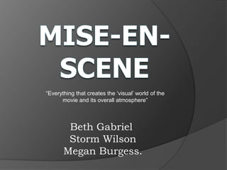 Beth Gabriel
Storm Wilson
Megan Burgess.
“Everything that creates the „visual‟ world of the
movie and its overall atmosphere”
 
