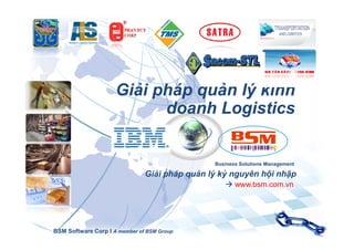 Giải pháp quản lý kinh
doanh Logistics

Business Solutions Management

Giải pháp quản lý kỷ nguyên hội nhập
à www.bsm.com.vn

BSM Software Corp I A member of BSM Group

 