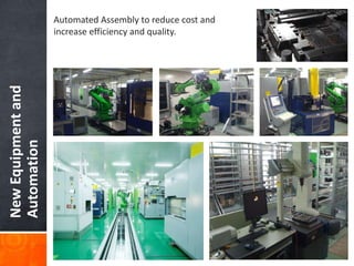 NewEquipmentand
Automation
Automated Assembly to reduce cost and
increase efficiency and quality.
 
