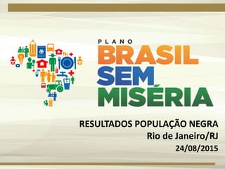 RESULTADOS POPULAÇÃO NEGRA
Rio de Janeiro/RJ
24/08/2015
 
