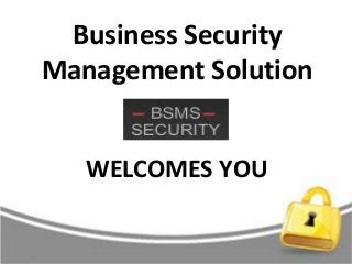 Business Security
Management Solution
WELCOMES YOU
 
