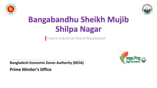 Bangabandhu Sheikh Mujib
Shilpa Nagar
Bangladesh Economic Zones Authority (BEZA)
Prime Miniter’s Office
Future Industrial Hub of Bangladesh
 