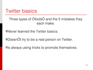 Twitter basics Three types of “fools” and the 5 mistakes they each make. Never learned the Twitter basics. Doesn’t try to be a real person on Twitter. Is always using tricks to promote themselves. 15 