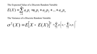The Expected Value of a Discrete Random Variable
n
n
n
i
i
i p
a
p
a
p
a
p
a
X
E 





...
)
( 2
2
1
1
1
The Variance of a Discrete Random Variable
 2
2
)
(
)
( X
E
X
E
X 

  
 








n
i
n
i
i
i
i
i p
a
a
p
1
2
1
 