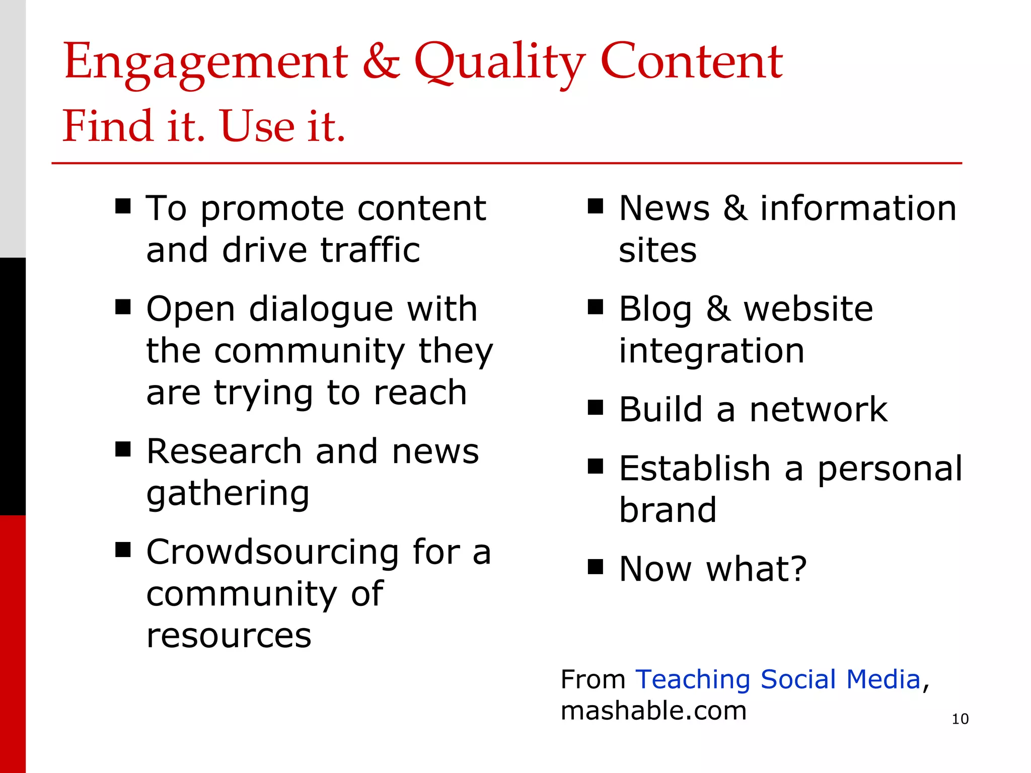 Engagement & Quality Content Find it. Use it. To promote content and drive traffic Open dialogue with the community they are trying to reach Research and news gathering Crowdsourcing for a community of resources News & information sites Blog & website integration Build a network Establish a personal brand Now what? From  Teaching Social Media , mashable.com 