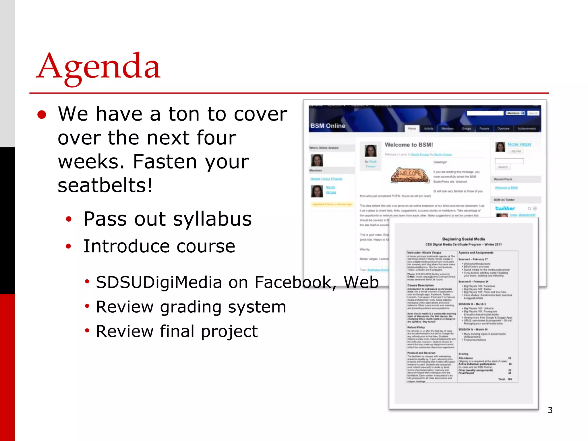 Agenda We have a ton to cover over the next four weeks. Fasten your seatbelts! Pass out syllabus Introduce course  SDSUDigiMedia on Facebook, Web Review grading system Review final project 