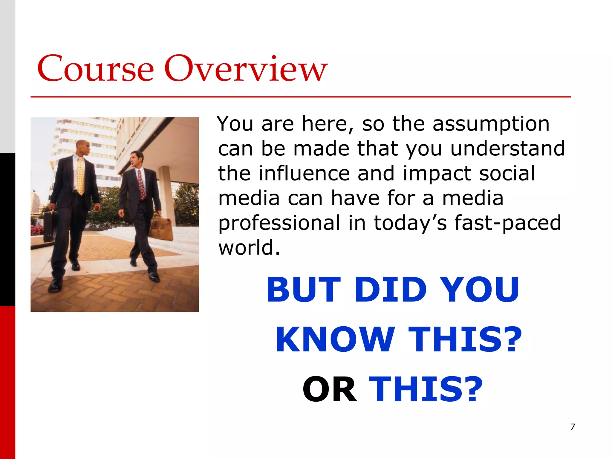 Course Overview You are here, so the assumption can be made that you understand the influence and impact social media can have for a media professional in today’s fast-paced world. BUT DID YOU  KNOW THIS? OR  THIS? 
