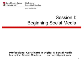 Session I:
              Beginning Social Media




Professional Certificate in Digital & Social Media
Instructor: Dorrine Mendoza   dorrinem@gmail.com
                                                     *
 