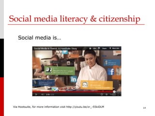 Social media literacy & citizenship

    Social media is…




 Via Hootsuite, for more information visit http://youtu.be/zr_-55kiDLM   14
 