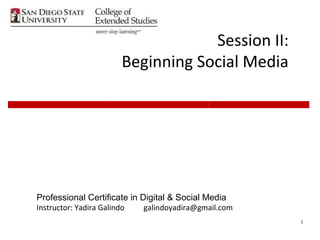 Session II:
                      Beginning Social Media




Professional Certificate in Digital & Social Media
Instructor: Yadira Galindo   galindoyadira@gmail.com
                                                       1
 