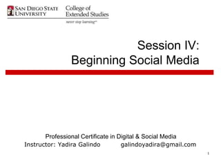 Session IV:
                Beginning Social Media




       Professional Certificate in Digital & Social Media
Instructor: Yadira Galindo         galindoyadira@gmail.com
                                                             1
 