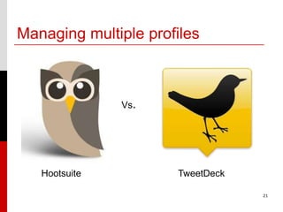 Managing multiple profiles



               Vs.




   Hootsuite          TweetDeck

                                  21
 