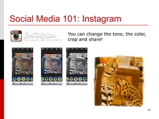 Social Media 101: Instagram
              You can change the tone, the color,
              crop and share!




                                                    20
 