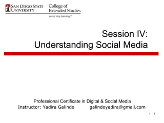 * 1
Session IV:
Understanding Social Media
Professional Certificate in Digital & Social Media
Instructor: Yadira Galindo galindoyadira@gmail.com
 