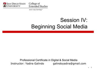 Session IV:
                Beginning Social Media




       Professional Certificate in Digital & Social Media
Instructor: Yadira Galindo          galindoyadira@gmail.com
                                                              *   1
 