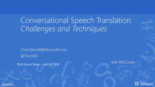 Conversational Speech Translation
Challenges and Techniques
Chris.Wendt@Microsoft.com
@Tian500
with Will LewisTAUS Forum Tokyo – April 26, 2016
V160418
 