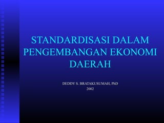STANDARDISASI DALAM
PENGEMBANGAN EKONOMI
DAERAH
DEDDY S. BRATAKUSUMAH, PhDDEDDY S. BRATAKUSUMAH, PhD
20022002
 