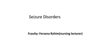 Seizure Disorders
Fcaulty: Ferzana Rahim(nursing lecturer)
 