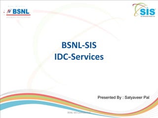 BSNL-SIS
IDC-Services



                           Presented By : Satyaveer Pal


   BSNL-SIS Confidential
 