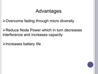 Advantages
Overcome fading through micro diversity
Reduce Node Power which in turn decreases
interference and increases capacity
Increases battery life
 