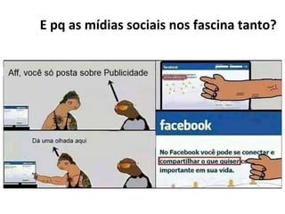 E	
  pq	
  as	
  mídias	
  sociais	
  nos	
  fascina	
  tanto?	
  
 
