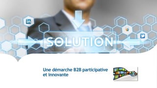 Une démarche B2B participative
et innovante
 
