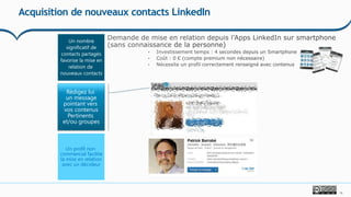 19
Acquisition de nouveaux contacts LinkedIn
Un nombre
significatif de
contacts partagés
favorise la mise en
relation de
nouveaux contacts
Rédigez lui
un message
pointant vers
vos contenus
Pertinents
et/ou groupes
Un profil non
commercial facilite
la mise en relation
avec un décideur
 