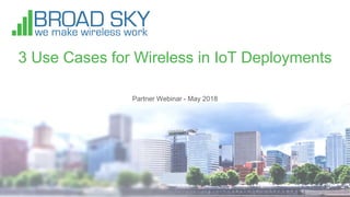 3 Use Cases for Wireless in IoT Deployments
Partner Webinar - May 2018
 