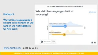 Arbeitswelt 4.0 – Digitale Transformation und die Bedeutung für Coaching und Beratung, BSO Regiotreffen, 1.11.2018
Umfrage 3:
Wieviel Überzeugungsarbeit
braucht es bei Kundinnen und
Kunden und Auftraggebern
für New Work
www.menti.com Code 30 00 81
 