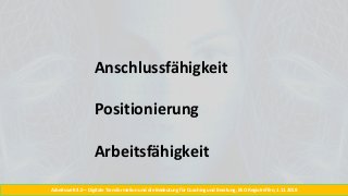 Arbeitswelt 4.0 – Digitale Transformation und die Bedeutung für Coaching und Beratung, BSO Regiotreffen, 1.11.2018
Anschlussfähigkeit
Positionierung
Arbeitsfähigkeit
 