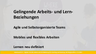 Arbeitswelt 4.0 – Digitale Transformation und die Bedeutung für Coaching und Beratung. BSO Regiotreffen, 1.11.2018
Gelingende Arbeits- und Lern-
Beziehungen
Agile und Selbstorganisierte Teams
Mobiles und flexibles Arbeiten
Lernen neu definiert
 