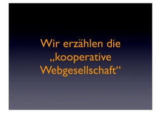 Wir erzählen die
 „kooperative
Webgesellschaft“
 