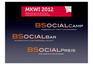 BSocialCamp
                       Wissenschaft trifft Unkonferenz




BSocialBar
Kooperation in der Webgesellschaft




          BSocialPreis
                    Das Web auf die Strasse
 