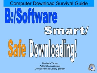 Computer Download Survival Guide




                  Maribeth Turner
              Automation Assistant
          Central Kansas Library System
 