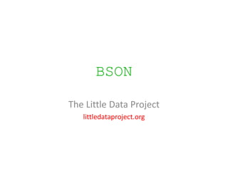BSON

The Little Data Project
   littledataproject.org
 
