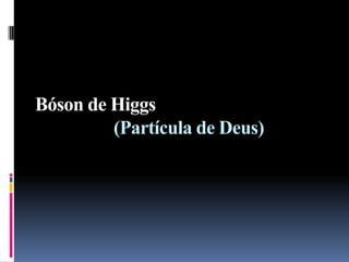 Bóson de Higgs
(Partícula de Deus)

 