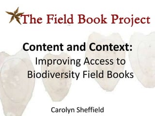 Content and Context:
  Improving Access to
Biodiversity Field Books


     Carolyn Sheffield
 