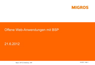 Offene Web-Anwendungen mit BSP



21.6.2012




      Migros | SAP CC Entwicklung | BSP   6.6.2012 | Seite 1
 