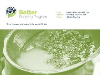 Email: contact@bsp-assurance.com
Website: www.bsp-assurance.com
Twitter: @BetterSourcing
On ne règle pas un problème en lui tournant le dos
 