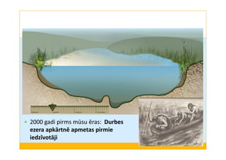 2000 gadi pirms mūsu ēras: Durbes 
ezera apkārtnē apmetas pirmie 
iedzīvotāji 
 