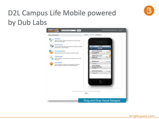 D2L Campus Life Mobile powered
by Dub Labs
Drag and Drop Visual Designer
 