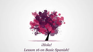 ¡Hola!
Lesson 16 on Basic Spanish!
 