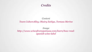 Content
Team CultureAlley, Okairy Zuñiga, Tomasa Merino
Image
http://www.winesfromspainusa.com/learn/how-read-
spanish-wine-label
Credits
 